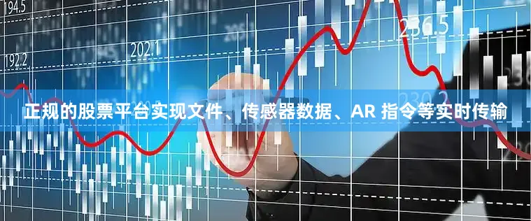 正规的股票平台实现文件、传感器数据、AR 指令等实时传输