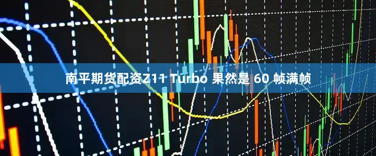 南平期货配资Z11 Turbo 果然是 60 帧满帧