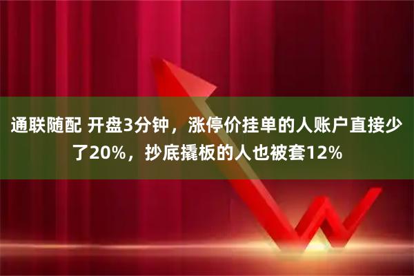 通联随配 开盘3分钟，涨停价挂单的人账户直接少了20%，抄底撬板的人也被套12%