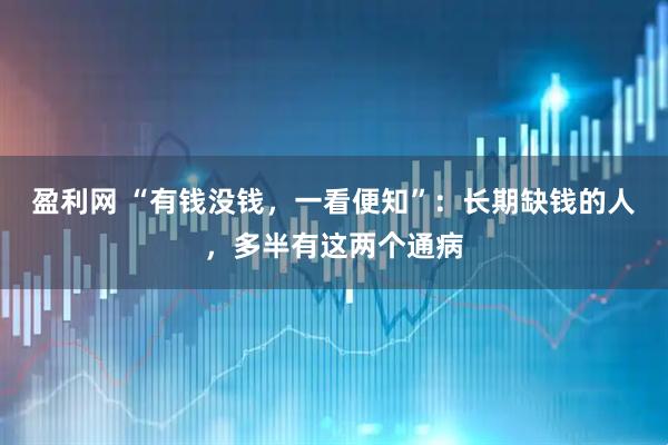 盈利网 “有钱没钱，一看便知”：长期缺钱的人，多半有这两个通病