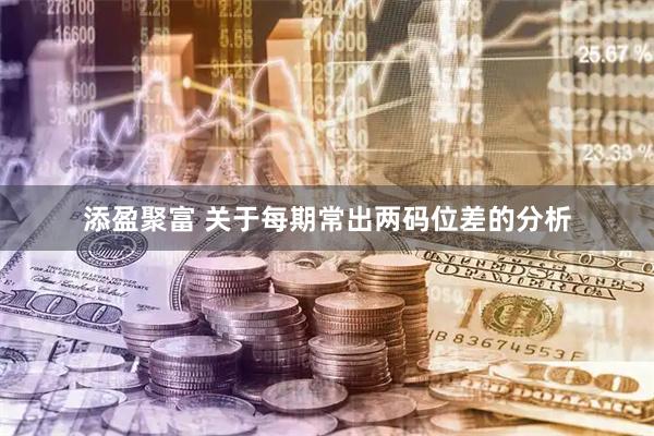 添盈聚富 关于每期常出两码位差的分析