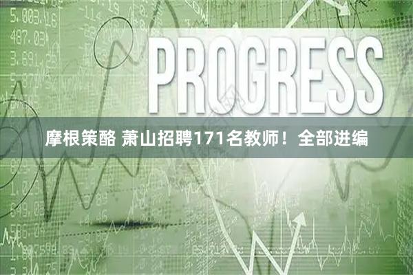 摩根策酪 萧山招聘171名教师！全部进编