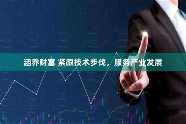 涵乔财富 紧跟技术步伐，服务产业发展