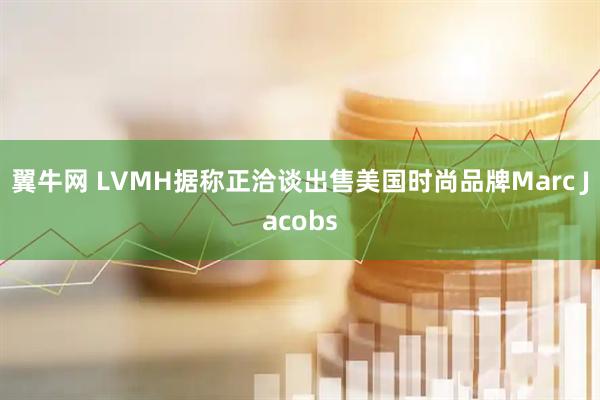 翼牛网 LVMH据称正洽谈出售美国时尚品牌Marc Jacobs