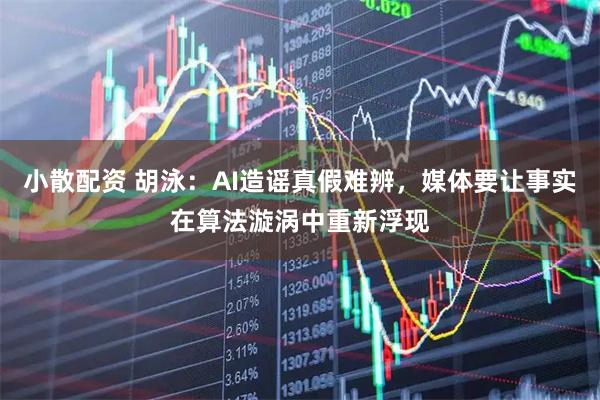 小散配资 胡泳：AI造谣真假难辨，媒体要让事实在算法漩涡中重新浮现