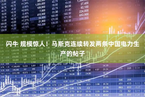闪牛 规模惊人！马斯克连续转发两条中国电力生产的帖子