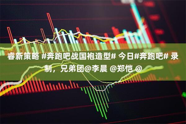 睿新策略 #奔跑吧战国袍造型# 今日#奔跑吧# 录制，兄弟团@李晨 @郑恺 @