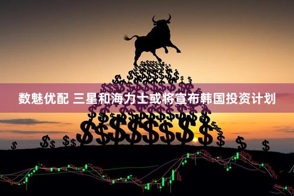 数魅优配 三星和海力士或将宣布韩国投资计划