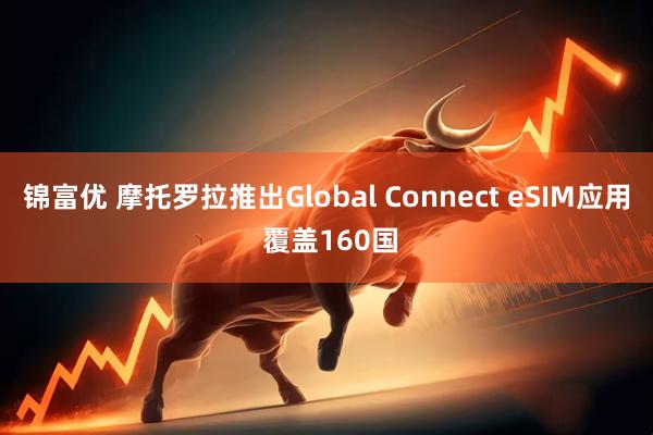 锦富优 摩托罗拉推出Global Connect eSIM应用 覆盖160国