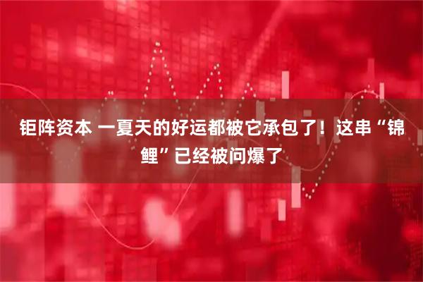 钜阵资本 一夏天的好运都被它承包了！这串“锦鲤”已经被问爆了